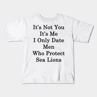 It's Not You It's Me I Only Date Men Who Protect Sea Lions Kids T-Shirt